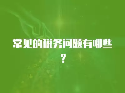 常見的稅務(wù)問題有哪些？