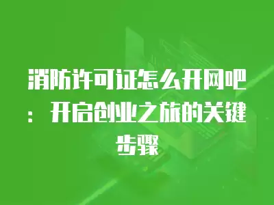 消防許可證怎么開網吧：開啟創業之旅的關鍵步驟