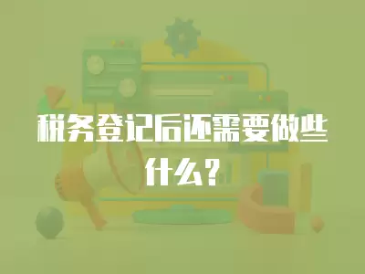 稅務(wù)登記后還需要做些什么？