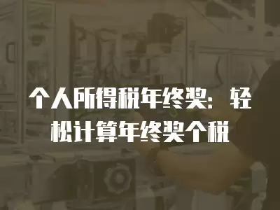 個(gè)人所得稅年終獎(jiǎng)：輕松計(jì)算年終獎(jiǎng)個(gè)稅