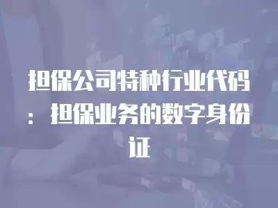 擔保公司特種行業代碼：擔保業務的數字身份證