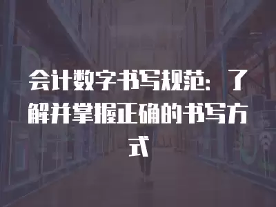 會計數字書寫規范：了解并掌握正確的書寫方式