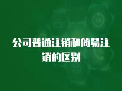 公司普通注銷和簡易注銷的區別