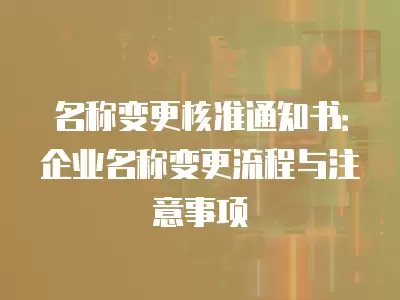 名稱變更核準(zhǔn)通知書：企業(yè)名稱變更流程與注意事項(xiàng)