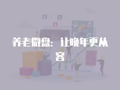 養(yǎng)老微盤：讓晚年更從容