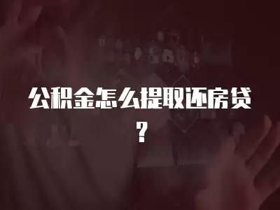 公積金怎么提取還房貸？