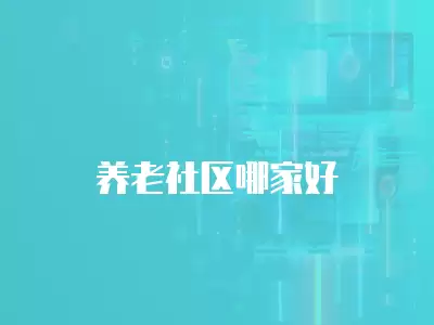 養(yǎng)老社區(qū)哪家好