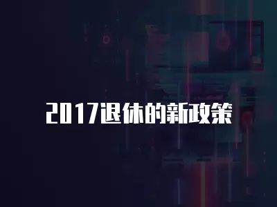 2017退休的新政策