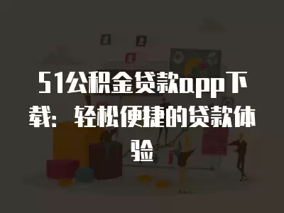 51公積金貸款app下載：輕松便捷的貸款體驗