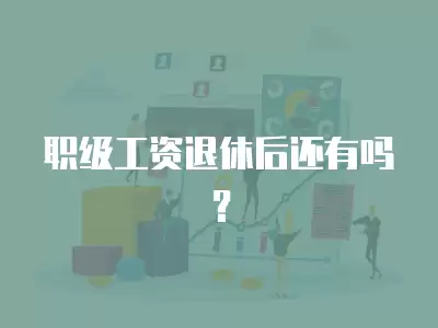 職級(jí)工資退休后還有嗎？