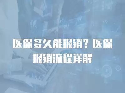 醫保多久能報銷？醫保報銷流程詳解