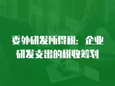 委外研發(fā)所得稅：企業(yè)研發(fā)支出的稅收籌劃