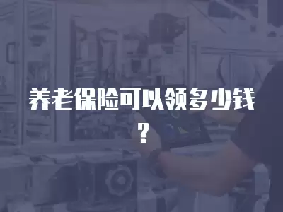 養(yǎng)老保險可以領(lǐng)多少錢？