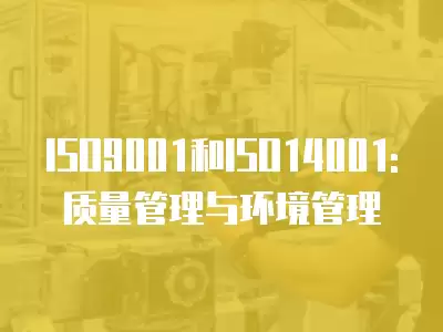 ISO9001和ISO14001:質量管理與環境管理