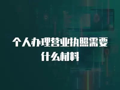 個人辦理營業執照需要什么材料