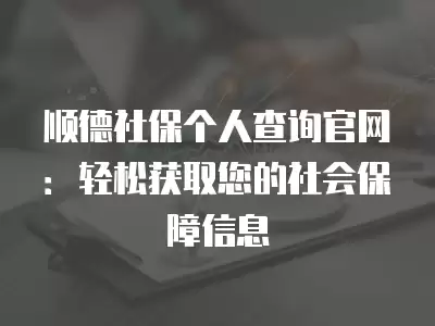 順德社保個人查詢官網：輕松獲取您的社會保障信息