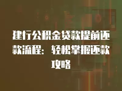 建行公積金貸款提前還款流程：輕松掌握還款攻略