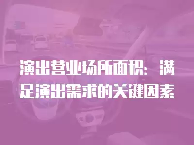 演出營業場所面積：滿足演出需求的關鍵因素