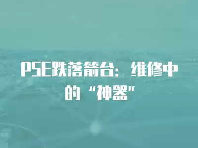 PSE跌落箭臺(tái)：維修中的“神器”