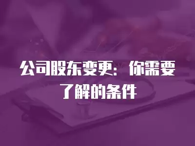 公司股東變更：你需要了解的條件