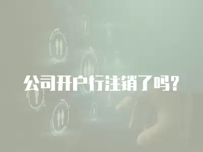 公司開戶行注銷了嗎？