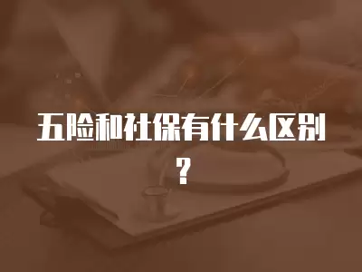 五險(xiǎn)和社保有什么區(qū)別？