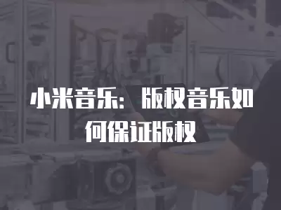 小米音樂：版權音樂如何保證版權