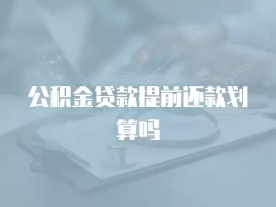 公積金貸款提前還款劃算嗎