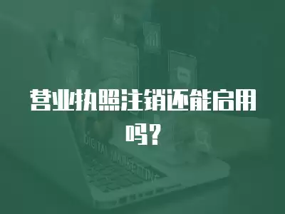 營業執照注銷還能啟用嗎？