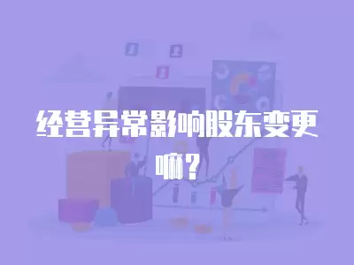 經營異常影響股東變更嘛？