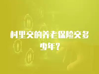 村里交的養(yǎng)老保險交多少年？