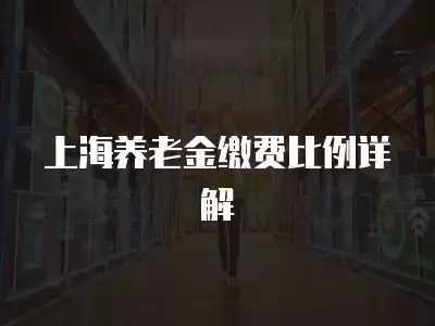 上海養老金繳費比例詳解