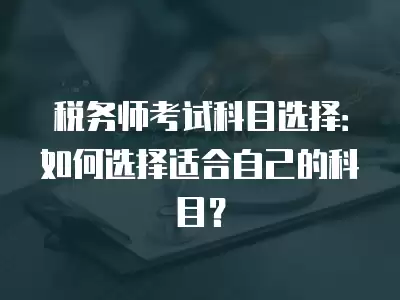 稅務師考試科目選擇：如何選擇適合自己的科目？