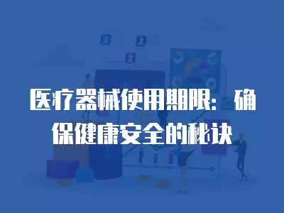 醫(yī)療器械使用期限：確保健康安全的秘訣