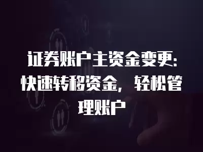 證券賬戶主資金變更：快速轉移資金，輕松管理賬戶