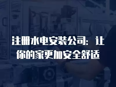 注冊水電安裝公司：讓你的家更加安全舒適