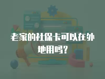 老家的社保卡可以在外地用嗎？