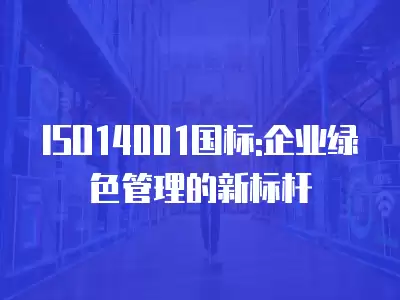 ISO14001國標:企業綠色管理的新標桿