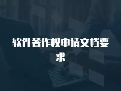 軟件著作權申請文檔要求