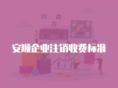 安順企業(yè)注銷收費(fèi)標(biāo)準(zhǔn)