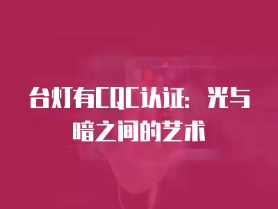 臺燈有CQC認(rèn)證：光與暗之間的藝術(shù)