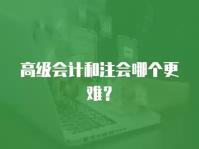 高級會計和注會哪個更難？