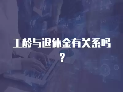 工齡與退休金有關系嗎？