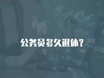 公務(wù)員多久退休？