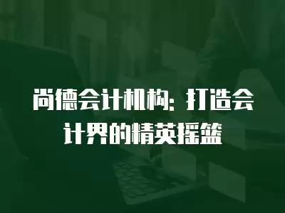 尚德會計機構: 打造會計界的精英搖籃