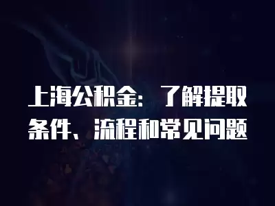 上海公積金：了解提取條件、流程和常見問題