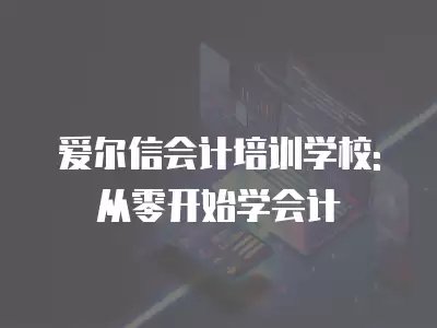 愛爾信會計培訓學校: 從零開始學會計