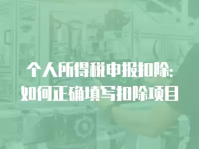 個(gè)人所得稅申報(bào)扣除：如何正確填寫(xiě)扣除項(xiàng)目