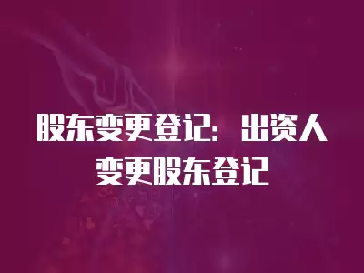 股東變更登記：出資人變更股東登記