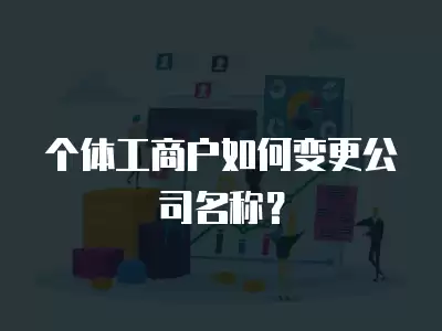 個體工商戶如何變更公司名稱？